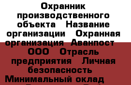 Охранник производственного объекта › Название организации ­ Охранная организация "Аванпост", ООО › Отрасль предприятия ­ Личная безопасность › Минимальный оклад ­ 21 000 - Все города Работа » Вакансии   . Мордовия респ.